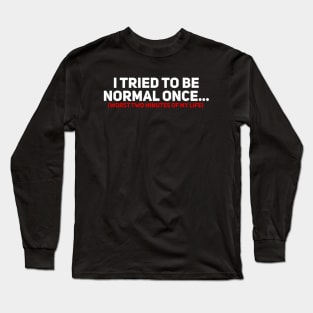 I Tried to be Normal Once Long Sleeve T-Shirt